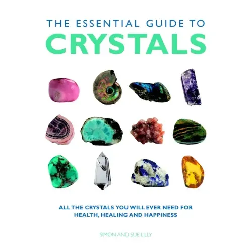 The Essential Guide to Crystals: All the Crystals You Will Ever Need for Health, Healing, and Happiness