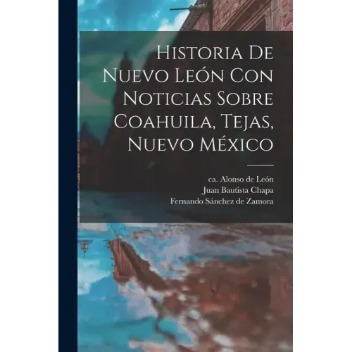Historia De Nuevo León Con Noticias Sobre Coahuila, Tejas, Nuevo México