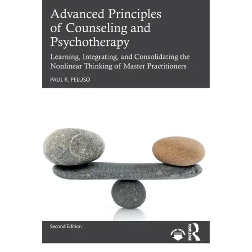 Advanced Principles of Counseling and Psychotherapy: Learning, Integrating, and Consolidating the Nonlinear Thinking of Master Practitioners