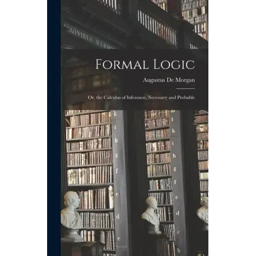 Formal Logic: Or, the Calculus of Inference, Necessary and Probable
