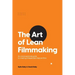 The Art of Lean Filmmaking: An unconventional guide to creating independent feature films
