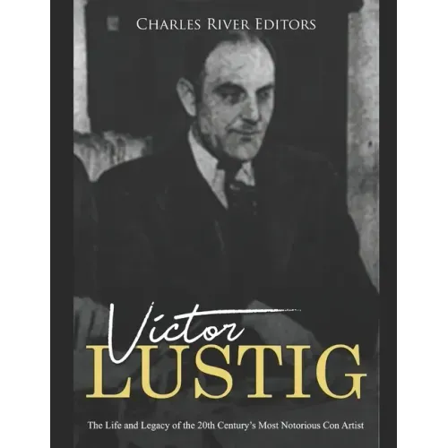 Victor Lustig: The Life and Legacy of the 20th Century's Most Notorious Con Artist
