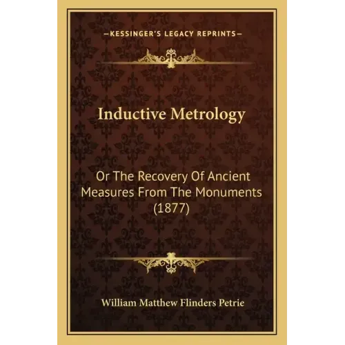 Inductive Metrology: Or the Recovery of Ancient Measures from the Monuments (1877)