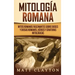 Mitología romana: Mitos romanos fascinantes sobre dioses y diosas romanos, héroes y criaturas mitológicas