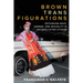 Brown Trans Figurations: Rethinking Race, Gender, and Sexuality in Chicanx/Latinx Studies