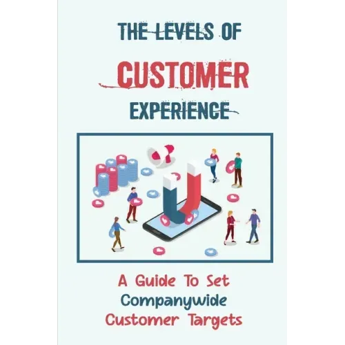 The Levels Of Customer Experience: A Guide To Set Companywide Customer Targets: Customer Experience
