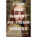 I Am the Ghost in Your House