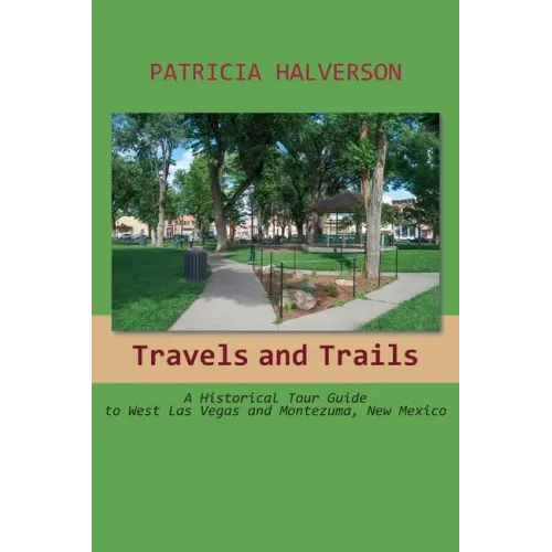 Travels and Trails: A Historical Tour Guide to West Las Vegas and Montezuma, New Mexico