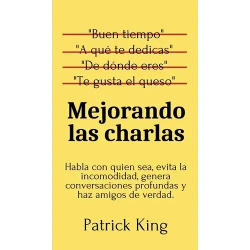Mejorando las charlas: Habla con quien sea, evita la incomodidad, genera conversaciones profundas y haz amigos de verdad
