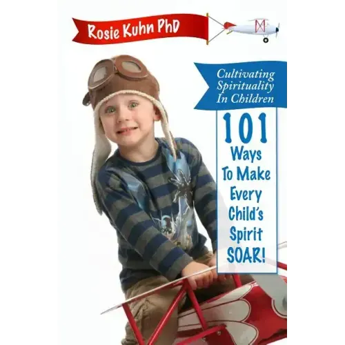 Cultivating Spirituality in Children 101 Ways to Make Every Child's Spirit Soar!