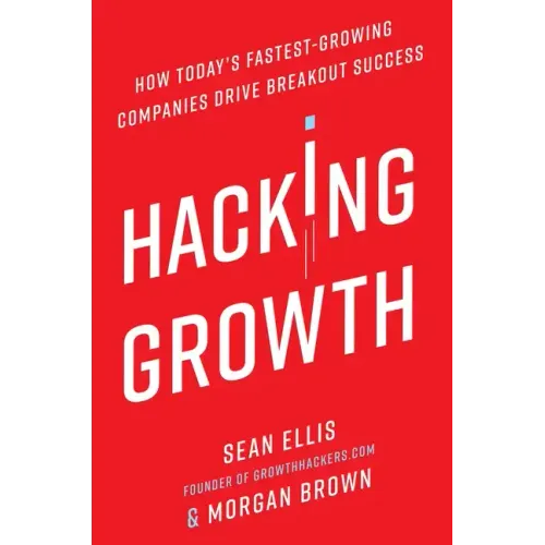Hacking Growth: How Today's Fastest-Growing Companies Drive Breakout Success