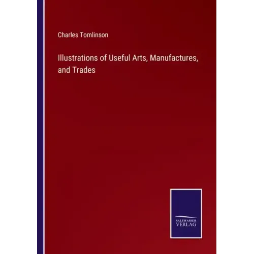 Illustrations of Useful Arts, Manufactures, and Trades