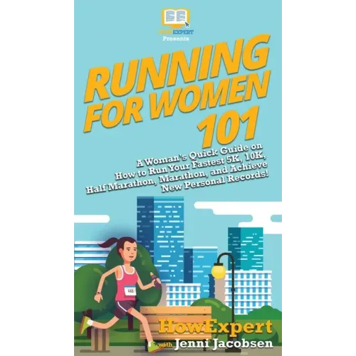 Running for Women 101: A Woman's Quick Guide on How to Run Your Fastest 5K, 10K, Half Marathon, Marathon, and Achieve New Personal Records!