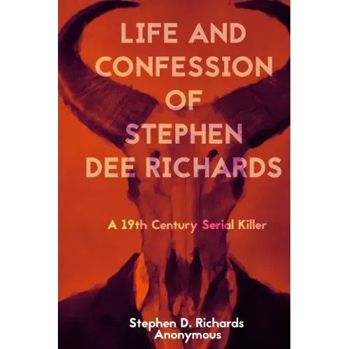 Life and Confession of Stephen Dee Richards: A 19th Century Serial Killer