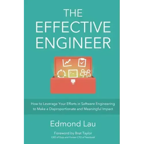 The Effective Engineer: How to Leverage Your Efforts In Software Engineering to Make a Disproportionate and Meaningful Impact