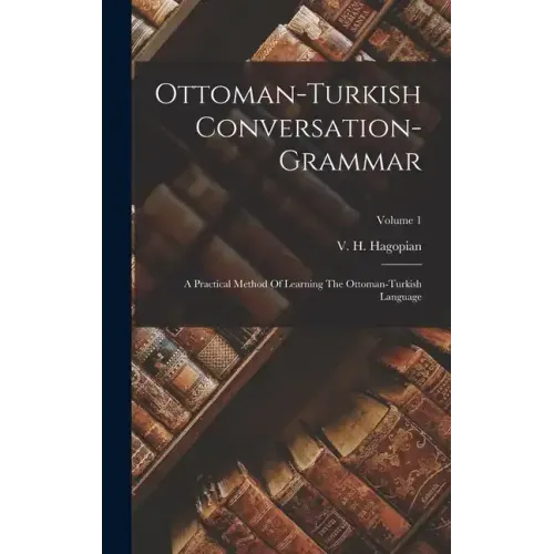 Ottoman-turkish Conversation-grammar: A Practical Method Of Learning The Ottoman-turkish Language; Volume 1