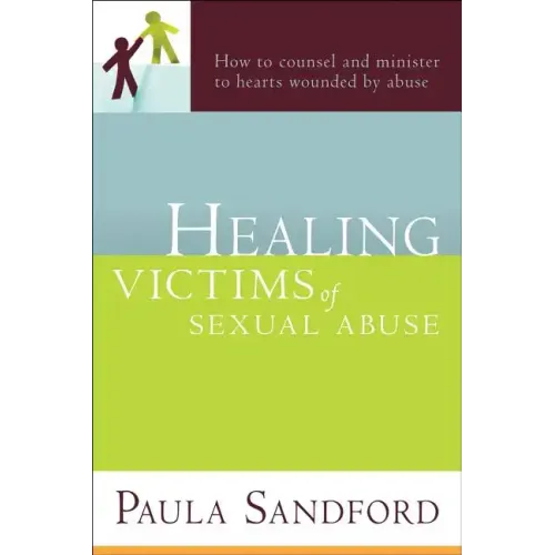 Healing Victims of Sexual Abuse: How to Counsel and Minister to Hearts Wounded by Abuse