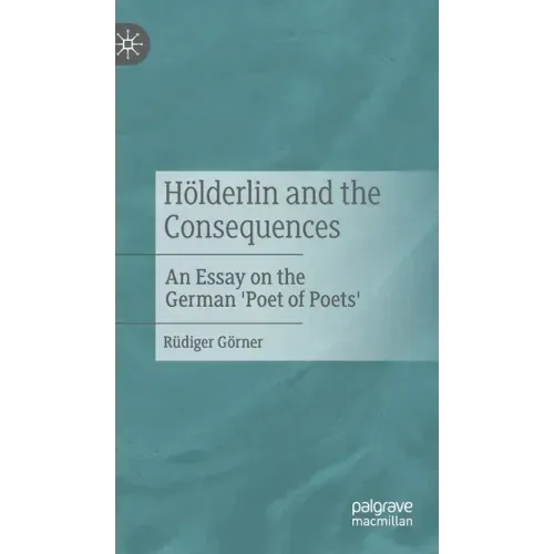 Hölderlin and the Consequences: An Essay on the German 'Poet of Poets'