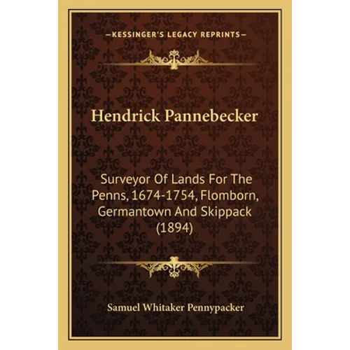 Hendrick Pannebecker: Surveyor Of Lands For The Penns, 1674-1754, Flomborn, Germantown And Skippack (1894)