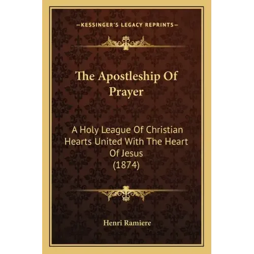 The Apostleship of Prayer: A Holy League of Christian Hearts United with the Heart of Jesus (1874)