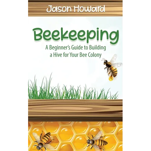 Beekeeping: A Beginner's Guide to Building a Hive for Your Bee Colony