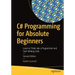 C# Programming for Absolute Beginners: Learn to Think Like a Programmer and Start Writing Code