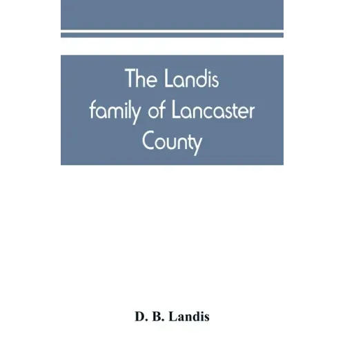 The Landis family of Lancaster County: a comprehensive history of the Landis folk from the martyrs' era to the arrival of the first Swiss settlers, gi