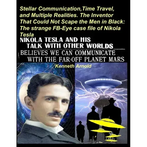 Stellar Communication, Time Travel, and Multiple Realities. the Inventor That Could Not Scape the Men in Black: The strange FB-Eye case file of Nikola