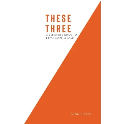 These Three: A Believer's Guide to Faith, Hope, & Love