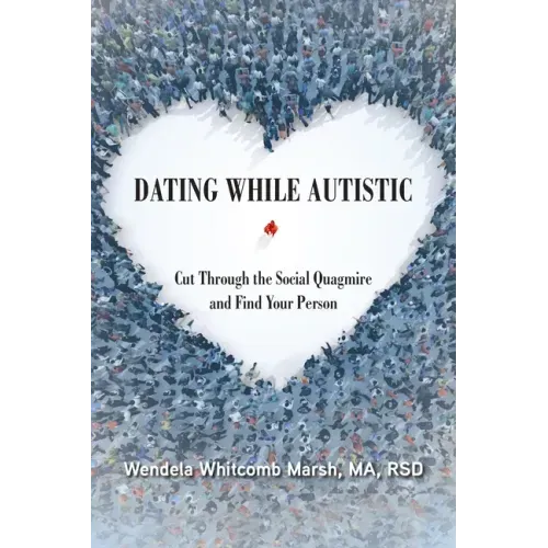 Dating While Autistic: Cut Through the Social Quagmire and Find Your Person