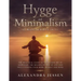 Hygge and Minimalism (2 Manuscripts in 1): The Practical Guide to The Danish Art of Happiness, The Minimalist way of Life and Decluttering your Home,