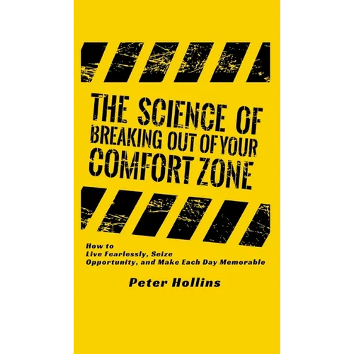 The Science of Breaking Out of Your Comfort Zone: How to Live Fearlessly, Seize Opportunity, and Make Each Day Memorable