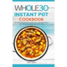 The Whole30 Instant Pot Cookbook: The Ultimate Whole30 Instant Pot Quick, Easy and Healthy Recipes for Your Multicooker and Instant Pot Pressure Cooke