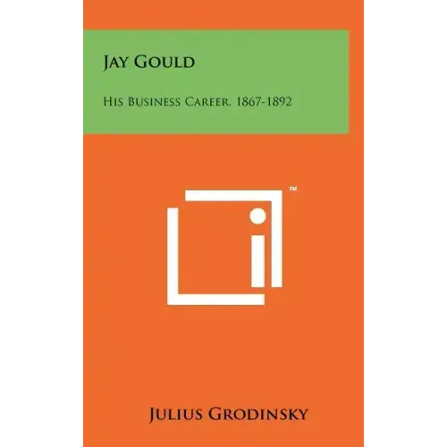 Jay Gould: His Business Career, 1867-1892