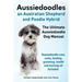 Aussiedoodles. the Ultimate Aussiedoodle Dog Manual. Aussiedoodle Care, Costs, Feeding, Grooming, Health and Training All Included.