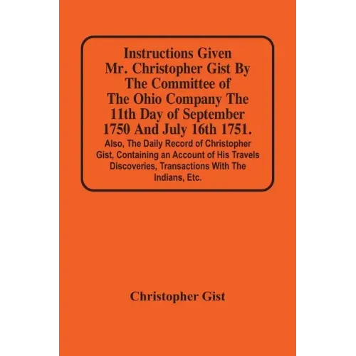 Instructions Given Mr. Christopher Gist By The Committee Of The Ohio Company The 11Th Day Of September 1750 And July 16Th 1751. Also, The Daily Record