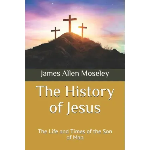 The History of Jesus: The Life and Times of the Son of Man