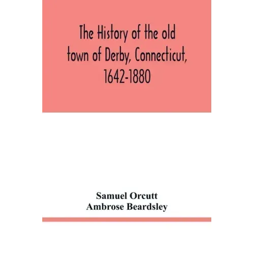 The history of the old town of Derby, Connecticut, 1642-1880. With biographies and genealogies