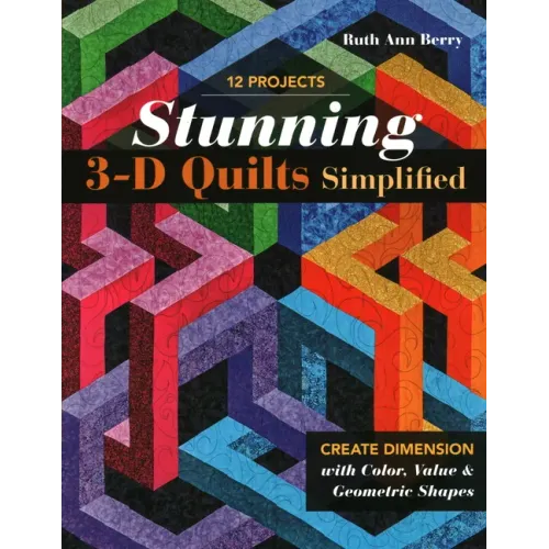 Stunning 3-D Quilts Simplified: Create Dimension with Color, Value & Geometric Shapes