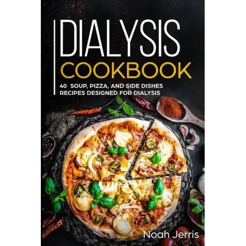Dialysis Cookbook: 40+ Soup, Pizza, and Side Dishes recipes designed for dialysis