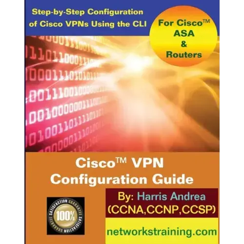 Cisco VPN Configuration Guide: Step-By-Step Configuration of Cisco VPNs for ASA and Routers