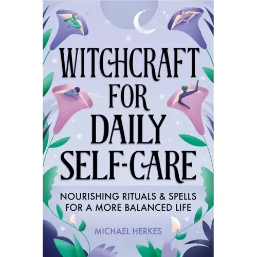 Witchcraft for Daily Self-Care: Nourishing Rituals and Spells for a More Balanced Life
