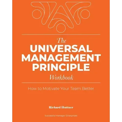 The Universal Management Principle Workbook: How to Motivate Your Team Better