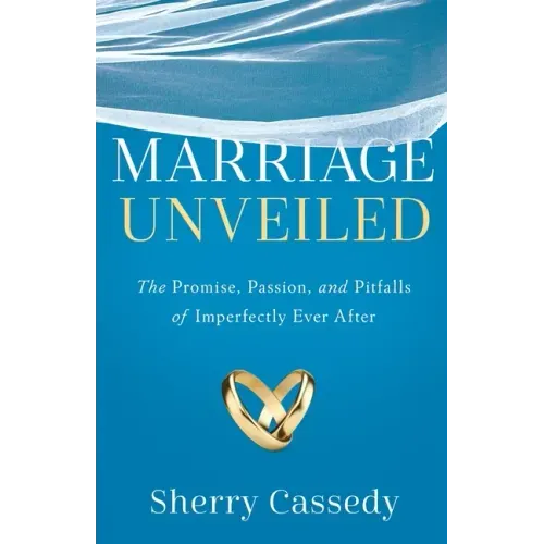 Marriage Unveiled: The Promise, Passion, and Pitfalls of Imperfectly Ever After