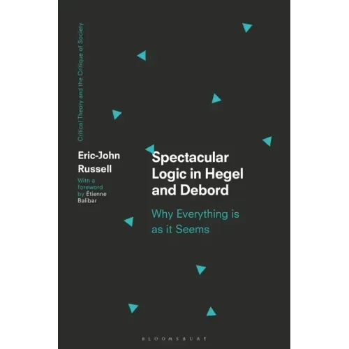 Spectacular Logic in Hegel and Debord: Why Everything is as it Seems