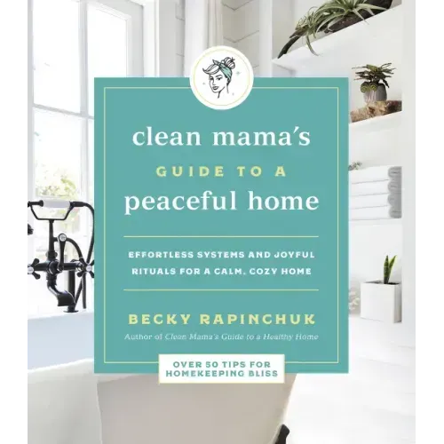 Clean Mama's Guide to a Peaceful Home: Effortless Systems and Joyful Rituals for a Calm, Cozy Home