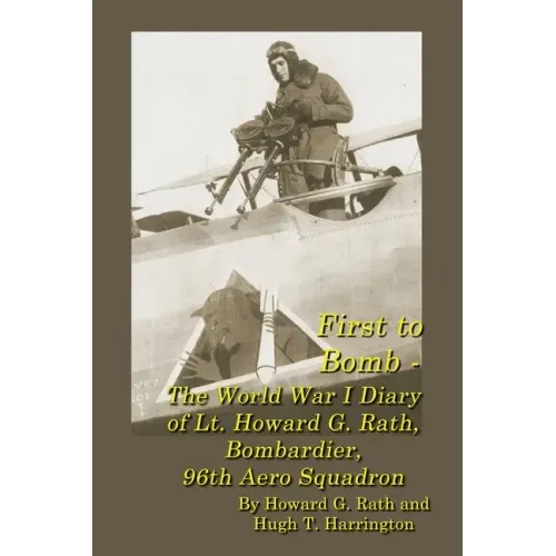 First to Bomb - The World War I Diary of Lt. Howard G. Rath, Bombardier, 96th Aero Squadron