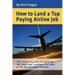 How to Land a Top Paying Airline Job: The Proven System for Beating the Odds and Landing Pilot Jobs at the World's Best Airlines