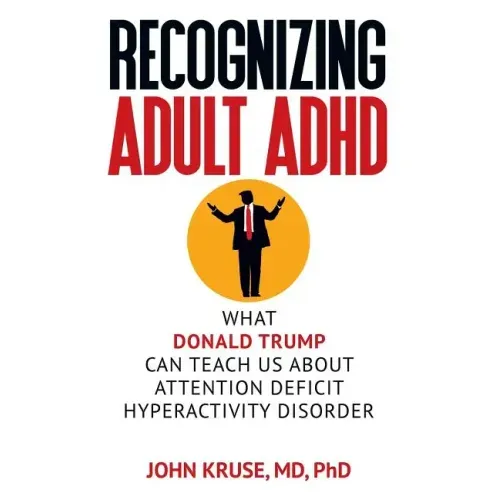 Recognizing Adult ADHD: What Donald Trump Can Teach Us About Attention Deficit Hyperactivity Disorder