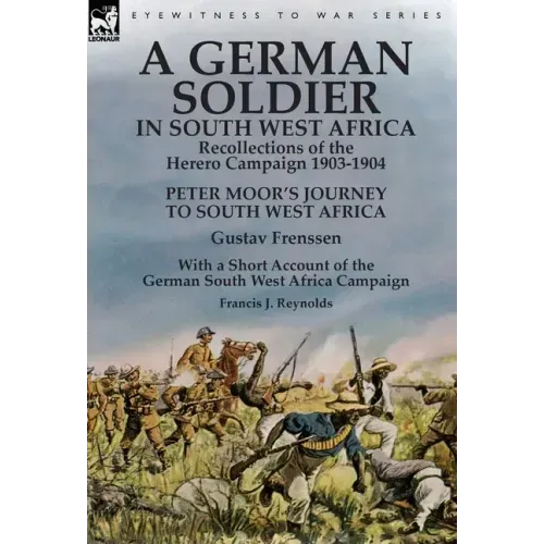A German Soldier in South West Africa: Recollections of the Herero Campaign 1903-1904-Peter Moor's Journey to South West Africa by Gustav Frenssen, Wi